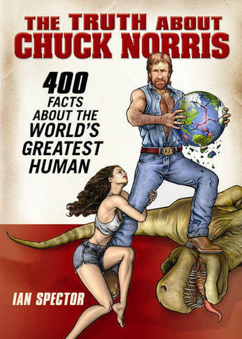THE TRUTH ABOUT CHUCK NORRIS: 400 FACTS ABOUT THE WORLDS GREATEST HUMAN
