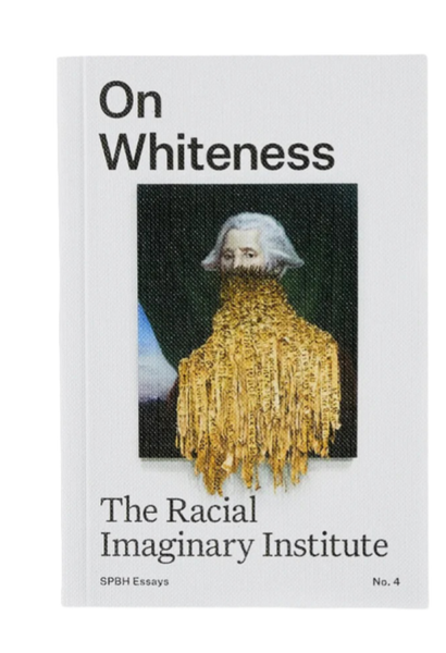 ON WHITENESS - THE RACIAL IMAGINARY INSTITUTE